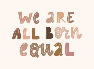 hand drawn typography anti racist quote 'We are all born equal' with letters of people's skin tones. Posters, t-shirts' prints, cards, banners, signs, etc. 
