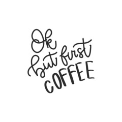 Ok but first, coffee. Hand drawn coffee lettering phrase isolated on white background. Fun brush ink inscription for greeting card or t-shirt print, poster design.