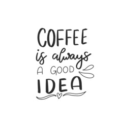 Coffee is always a good idea. Hand drawn coffee lettering phrase isolated on white background. Fun brush ink inscription for greeting card or t-shirt print, poster design.