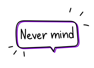 Never mind inscription. Handwritten lettering illustration. Black vector text in purple neon speech bubble. Simple outline marker style. Imitation of conversation