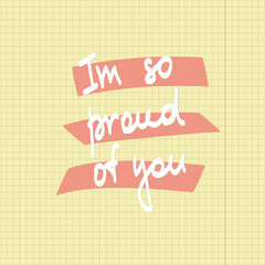 I am so proud of you. Motivational quote on the background of a notebook sheet. Hand drawn modern brush calligraphy for invitations and greeting cards, t-shirts, prints and posters.