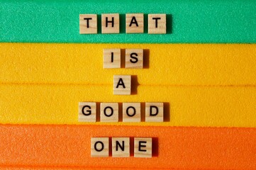 Words written on wooden blocks. Colorful background. That is a good one. Motivational message. Words and phrases. That is a good one writing
