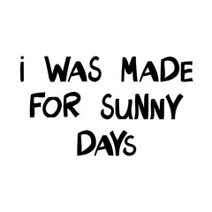 I was made for sunny days. Motivation quote. Cute hand drawn lettering in modern scandinavian style. Isolated on white background. Vector stock illustration.