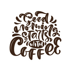 Good Morning Starts with Coffee calligraphy lettering text. Hand drawn vector illustration with for prints and posters, menu design, stickers, invitation, greeting cards