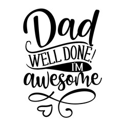 Dad, well done, I am awesome - Funny hand drawn calligraphy text. Good for fashion shirts, poster, gift, or other printing press. Motivation quote