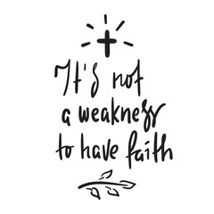 It is not a weakness to have faith - simple inspire and motivational religious quote. Hand drawn beautiful lettering. Print for inspirational poster, t-shirt, bag, cups, card, flyer, sticker, badge.
