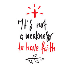 It is not a weakness to have faith - simple inspire and motivational religious quote. Hand drawn beautiful lettering. Print for inspirational poster, t-shirt, bag, cups, card, flyer, sticker, badge.