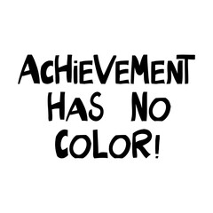 Achievement has no color. Quote about human rights. Lettering in modern scandinavian style. Isolated on white background. Vector stock illustration.