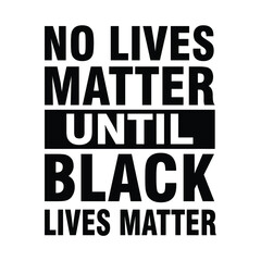 No Lives Matter until Black Lives Matter. Text message for protest action. Vector Illustration.