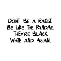 Fototapeta premium Do not be a racist. Be like the pandas. They are black, white and asian. Quote about human rights. Lettering in modern scandinavian style. Isolated on white background. Vector stock illustration.