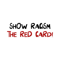Fototapeta na wymiar Show racism the red card. Quote about human rights. Lettering in modern scandinavian style. Isolated on white background. Vector stock illustration.