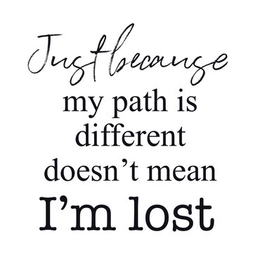 Quote - Just because my path is different doesn't mean i'm lost