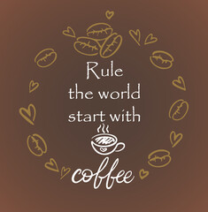 Coffee related illustrations with quotes. Graphic design lifestyle lettering. Rule the world start with coffee. On a brown background in a round frame of hand-drawn sketches of coffee beans and hearts