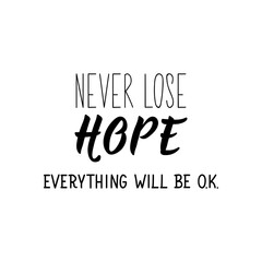 Never lose Hope. Everything will be ok. Vector illustration. Lettering. Ink illustration.