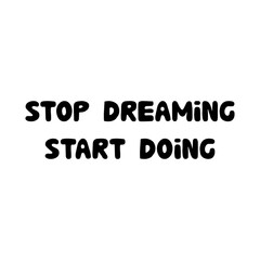 Stop dreaming start doing. Motivation quote. Cute hand drawn bauble lettering. Isolated on white background. Vector stock illustration.