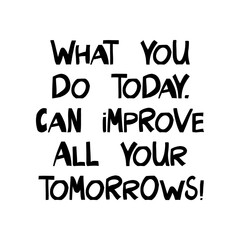 What you do today, can improve all your tomorrows. Motivation quote. Cute hand drawn lettering in modern scandinavian style. Isolated on white background. Vector stock illustration.