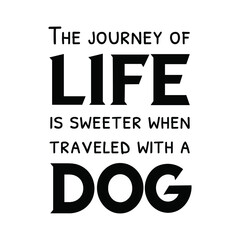 The journey of life is sweeter when traveled with a dog. Vector Quote