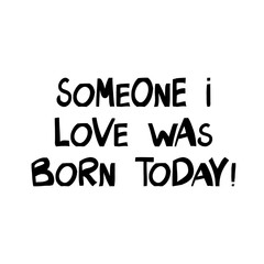 Someone i love was born today. Cute hand drawn lettering in modern scandinavian style. Isolated on white background. Vector stock illustration.