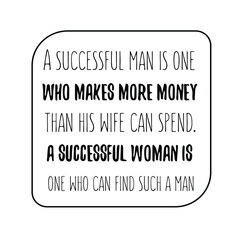  A successful man is one who makes more money than his wife can spend. Vector Quote