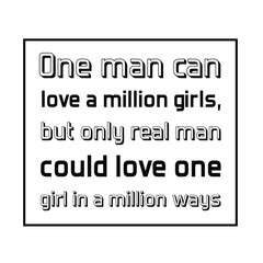  One man can love a million girls,but only real man could love one girl in a million ways. Vector Quote
