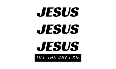 Jesus, Till the day I die, Christian faith, Typography for print or use as poster, card, flyer or T Shirt