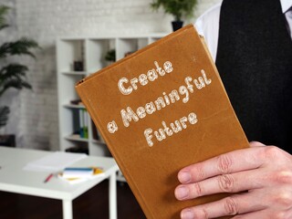 Motivation concept about Create a Meaningful Future with phrase on the sheet.