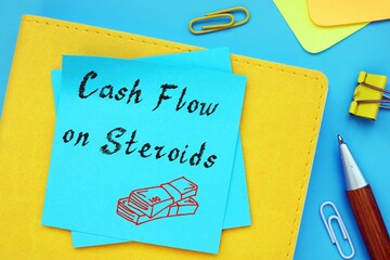 Financial concept meaning Cash Flow on Steroids with sign on the piece of paper.