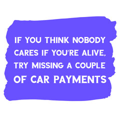 If you think nobody cares if you’re alive, try missing a couple of car payments. Vector Quote