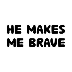 He makes me brave. Cute hand drawn bauble lettering. Isolated on white background. Vector stock illustration.