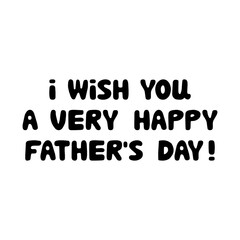 I wish you a very happy fathers day. Cute hand drawn bauble lettering. Isolated on white background. Vector stock illustration.
