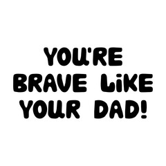 You are brave like your dad. Cute hand drawn bauble lettering. Isolated on white background. Vector stock illustration.