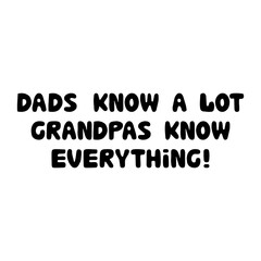 Dads know a lot, grandpas know everything. Cute hand drawn bauble lettering. Isolated on white background. Vector stock illustration.