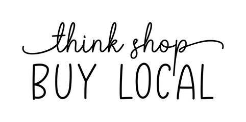 THINK SHOP BUY LOCAL. Hand drawn text support quote. Handwritten script modern vector brush calligraphy text - think shop buy local. Lettering typography poster. Small shop, local business.