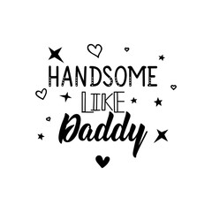 Handsome like daddy. Vector illustration. Lettering. Ink illustration.