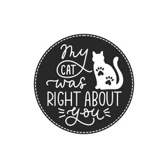 My cat was right about you lettering card or print vector illustration. Funny inscription about pet animal. Calligraphy phrase with kitten and paw footprints, rounded banner