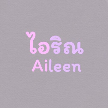 Your name in Thai, Aileen
***in Thai name, AILEEN means ROCK SALT***