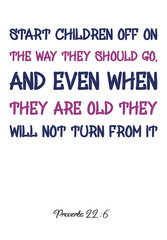 Start children off on the way they should go, and even when they are old they will not turn from it. Vector Quote