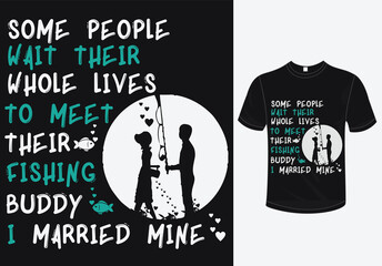 Some People wait their whole lives to meet their fishing buddy i married mine t-shirt design-love t-shirt-fishing t-shirt