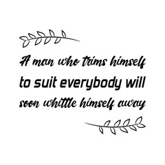 A man who trims himself to suit everybody will soon whittle himself away. Vector Quote