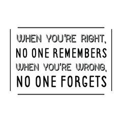  When you're right, no one remembers. When you're wrong, no one forgets. Vector Quote