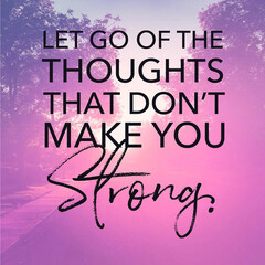 Quote - Let go of the thoughts that don't make you strong. High quality photo