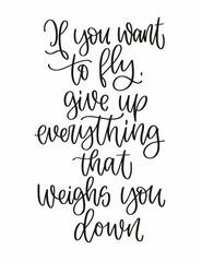 Positivity inspirational quote vector design with If you want to fly, give up everything that weighs you down calligraphy phrase. 