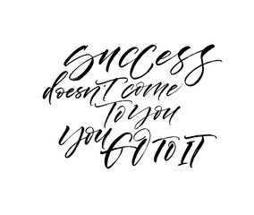 Success doesn't come to you, you go to it card. Hand drawn brush style modern calligraphy. Vector illustration of handwritten lettering. 