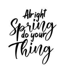 Alright spring do your thing. Best awesome spring quote. Modern calligraphy and hand lettering.