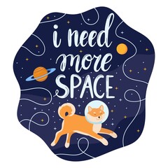 I need more space, hand written slogan with cute dog astronaut in cosmos. Vector print for poster, card, t-shirt design.