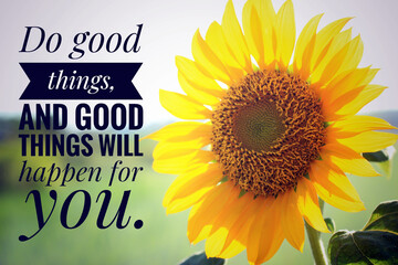 Inspirational quote - Do good things, and good things will happen for you. With closeup background of beautiful sunflower blossom in garden. Karma and kindness words concept with nature yellow flower.