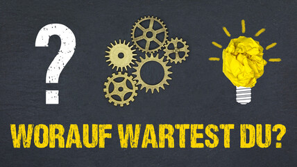 Worauf wartest du?