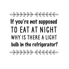  If you’re not supposed to eat at night, why is there a light bulb in the refrigerator. Vector Quote