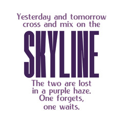 Yesterday and tomorrow cross and mix on the skyline. The two are lost in a purple haze. One forgets, one waits.