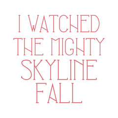 I watched the mighty skyline fall